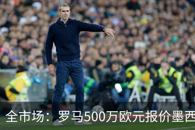 全市场：罗马500万欧元报价墨西哥后卫雷耶斯